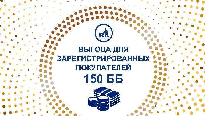 ВЫГОДА ДЛЯ ЗАРЕГИСТРИРОВАННЫХ ПОКУПАТЕЛЕЙ 150 ББ 