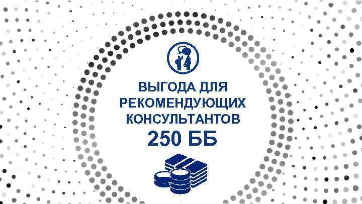 ВЫГОДА ДЛЯ РЕКОМЕНДУЮЩИХ КОНСУЛЬТАНТОВ 250 ББ 