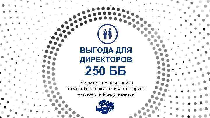 ВЫГОДА ДЛЯ ДИРЕКТОРОВ 250 ББ Значительно повышайте товарооборот, увеличивайте период активности Консультантов 