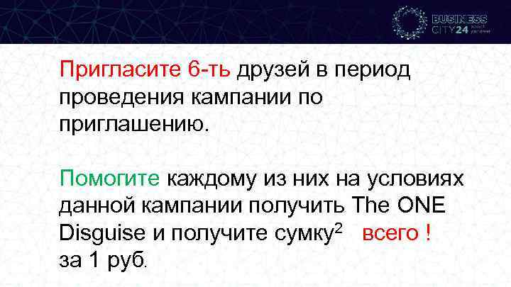 Пригласите 6 -ть друзей в период проведения кампании по приглашению. Помогите каждому из них