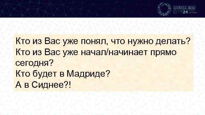 Кто из Вас уже понял, что нужно делать? Кто из Вас уже начал/начинает прямо