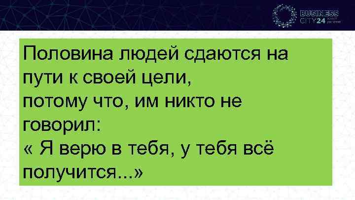 Половина людей сдаются на пути к своей цели, потому что, им никто не говорил: