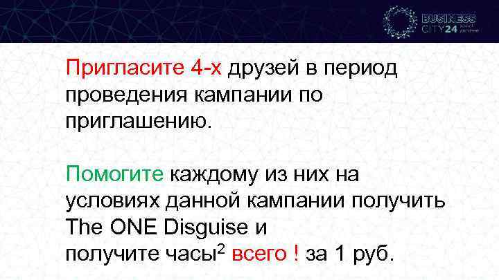 Пригласите 4 -х друзей в период проведения кампании по приглашению. Помогите каждому из них