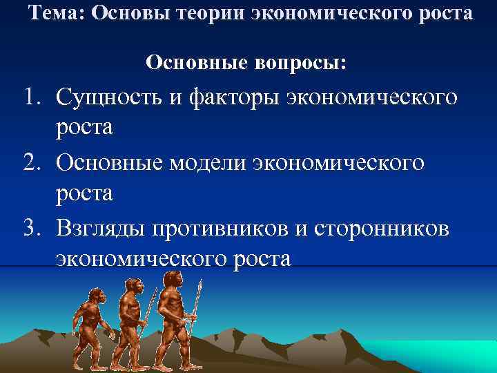 Тема: Основы теории экономического роста Основные вопросы: 1. Сущность и факторы экономического роста 2.