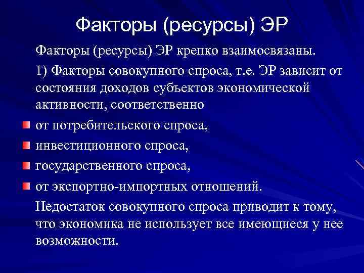 Факторы (ресурсы) ЭР крепко взаимосвязаны. 1) Факторы совокупного спроса, т. е. ЭР зависит от