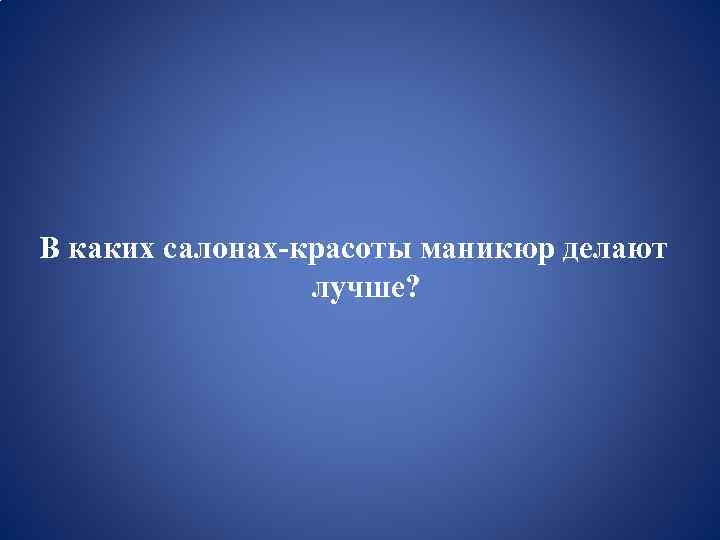  В каких салонах-красоты маникюр делают лучше? 