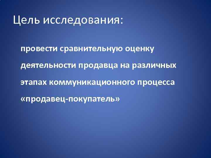 Цель исследования: провести сравнительную оценку деятельности продавца на различных этапах коммуникационного процесса «продавец-покупатель» 