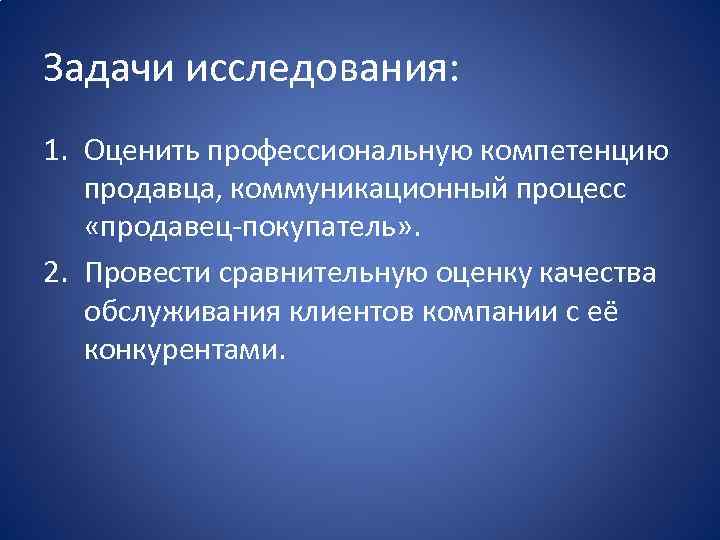 Задачи исследования: 1. Оценить профессиональную компетенцию продавца, коммуникационный процесс «продавец-покупатель» . 2. Провести сравнительную