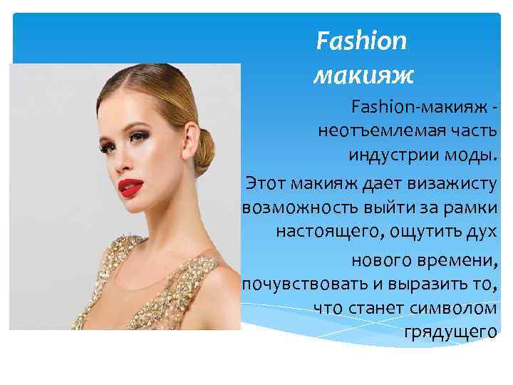Fashion макияж Fashion-макияж неотъемлемая часть индустрии моды. Этот макияж дает визажисту возможность выйти за