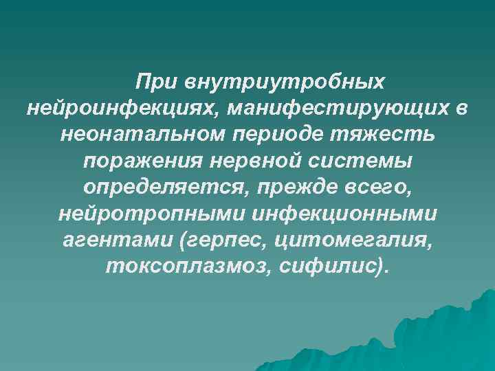 При внутриутробных нейроинфекциях, манифестирующих в неонатальном периоде тяжесть поражения нервной системы определяется, прежде всего,