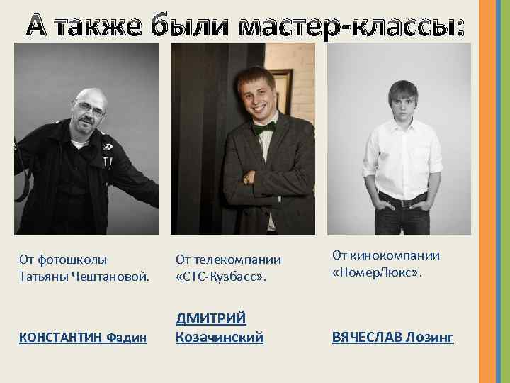 А также были мастер-классы: От фотошколы Татьяны Чештановой. От телекомпании «СТС-Кузбасс» . От кинокомпании