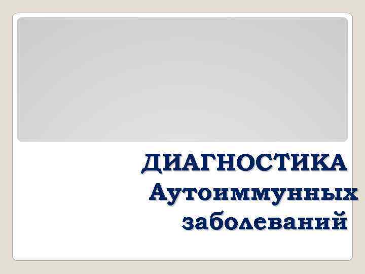 ДИАГНОСТИКА Аутоиммунных заболеваний 