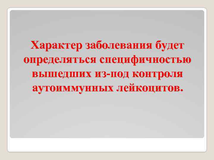 Характер заболевания будет определяться специфичностью вышедших из-под контроля аутоиммунных лейкоцитов. 