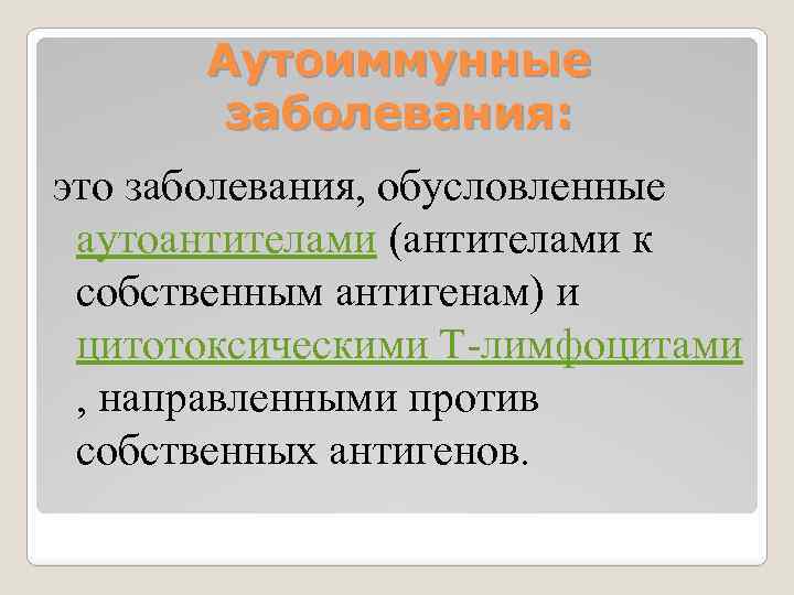 Аутоиммунные заболевания: это заболевания, обусловленные аутоантителами (антителами к собственным антигенам) и цитотоксическими Т-лимфоцитами ,