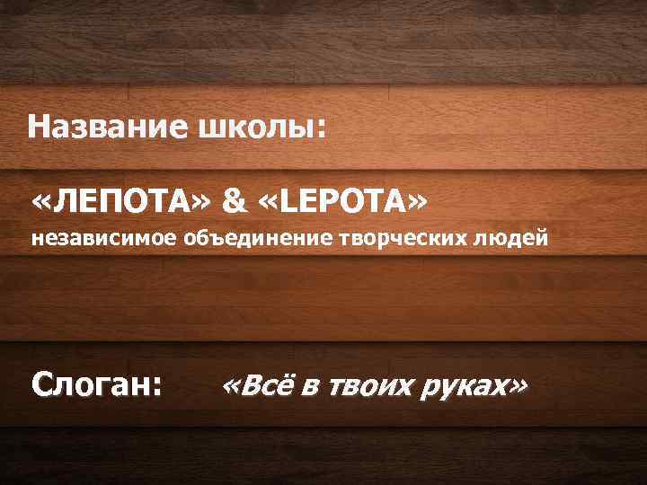Название школы: «ЛЕПОТА» & «LEPOTA» независимое объединение творческих людей Слоган: «Всё в твоих руках»