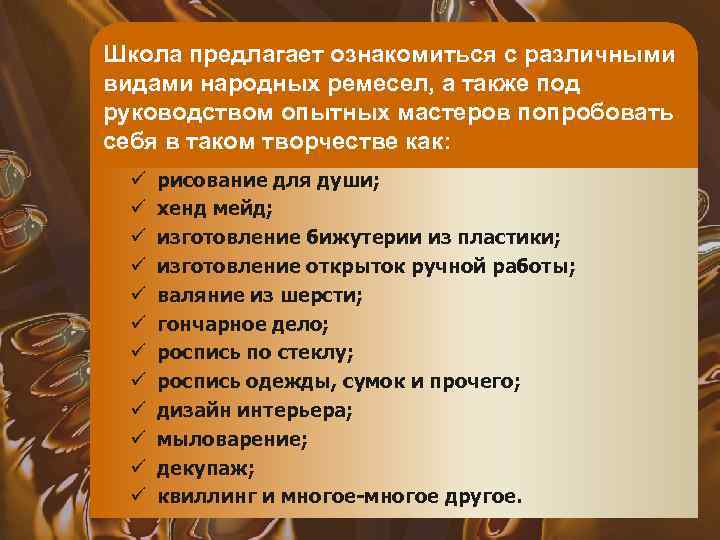 Школа предлагает ознакомиться с различными видами народных ремесел, а также под руководством опытных мастеров