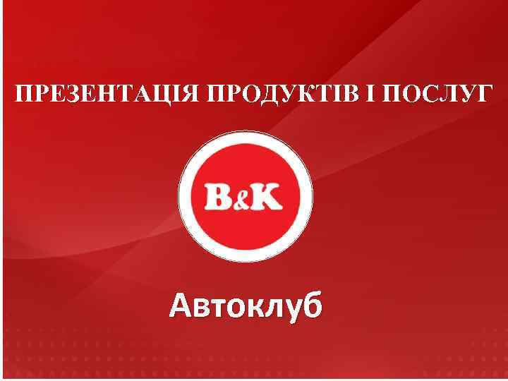 ПРЕЗЕНТАЦІЯ ПРОДУКТІВ І ПОСЛУГ Автоклуб 