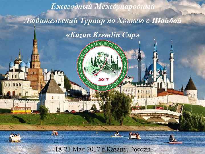 Ежегодный Международный Любительский Турнир по Хоккею с Шайбой «Kazan Kremlin Cup» 18 -21 Мая