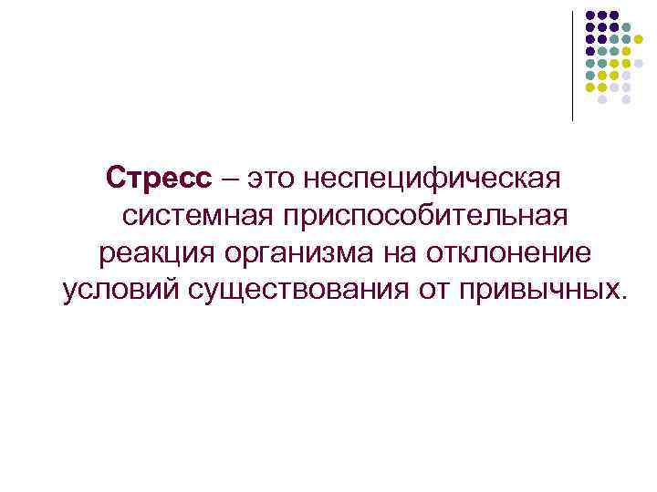 Стресс – это неспецифическая системная приспособительная реакция организма на отклонение условий существования от привычных.