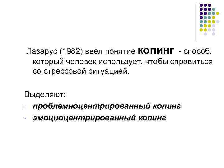 Лазарус (1982) ввел понятие копинг - способ, который человек использует, чтобы справиться со стрессовой