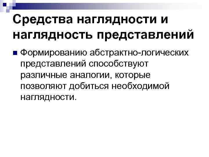 Средства наглядности и наглядность представлений n Формированию абстрактно-логических представлений способствуют различные аналогии, которые позволяют
