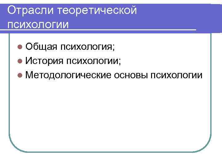 Отрасли теоретической психологии l Общая психология; l История психологии; l Методологические основы психологии 