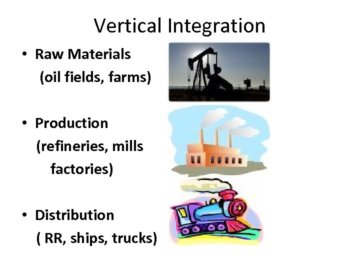 Vertical Integration • Raw Materials (oil fields, farms) • Production (refineries, mills factories) •