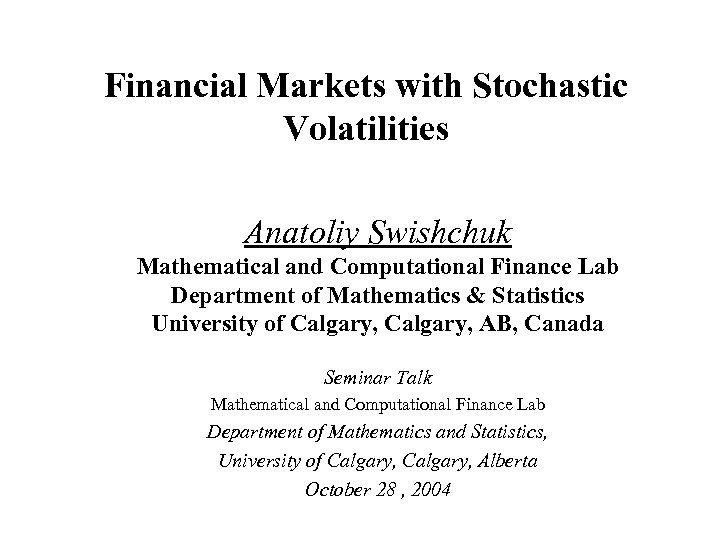 Financial Markets with Stochastic Volatilities Anatoliy Swishchuk Mathematical and Computational Finance Lab Department of