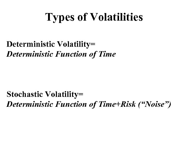 Types of Volatilities Deterministic Volatility= Deterministic Function of Time Stochastic Volatility= Deterministic Function of