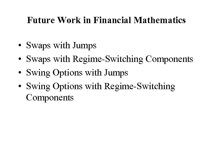 Future Work in Financial Mathematics • • Swaps with Jumps Swaps with Regime-Switching Components
