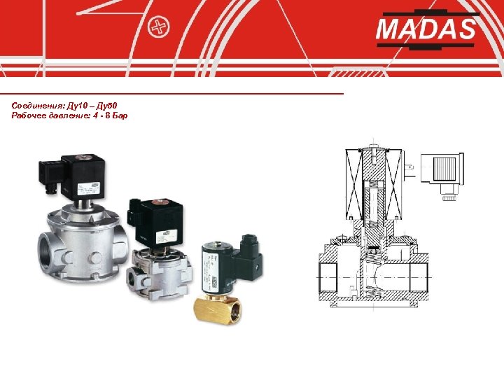 Соединения: Ду10 – Ду50 Рабочее давление: 4 - 8 Бар 