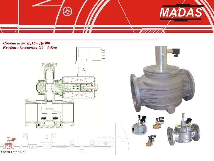 Соединения: Ду15 – Ду300 Входное давление: 0, 5 – 6 Бар 