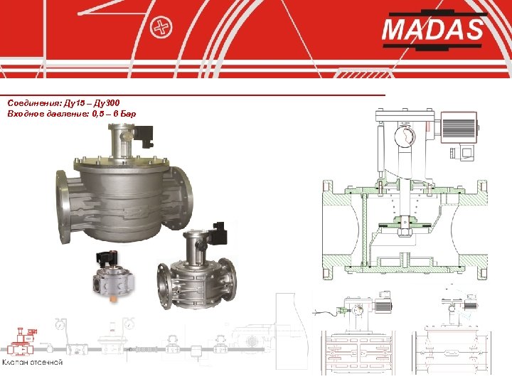 Соединения: Ду15 – Ду300 Входное давление: 0, 5 – 6 Бар 