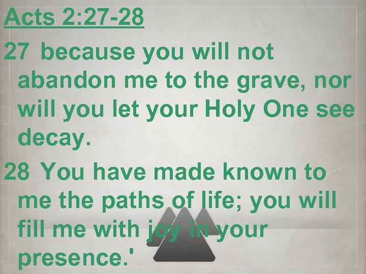 Acts 2: 27 -28 27 because you will not abandon me to the grave,