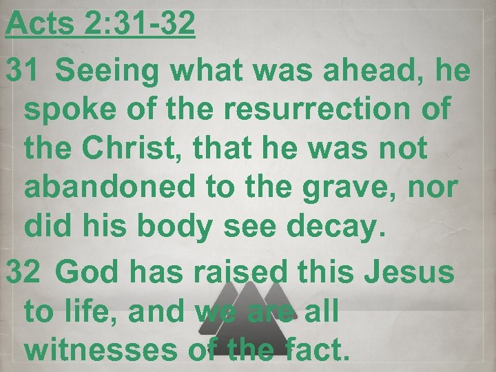 Acts 2: 31 -32 31 Seeing what was ahead, he spoke of the resurrection