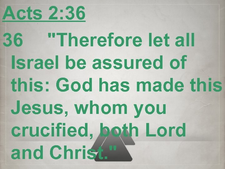Acts 2: 36 36 "Therefore let all Israel be assured of this: God has