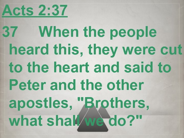 Acts 2: 37 37 When the people heard this, they were cut to the