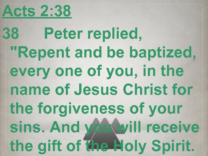Acts 2: 38 38 Peter replied, "Repent and be baptized, every one of you,