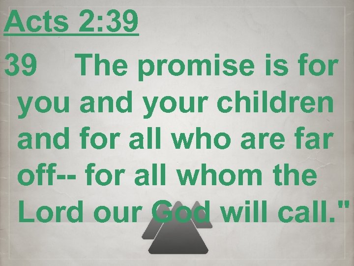 Acts 2: 39 39 The promise is for you and your children and for
