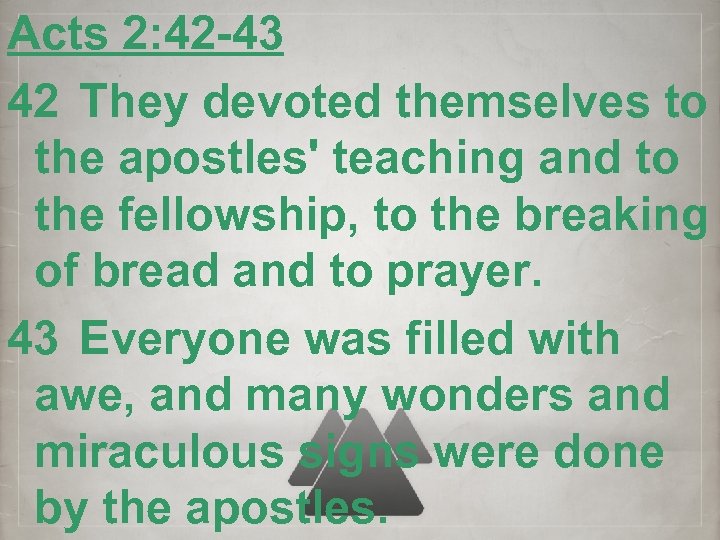 Acts 2: 42 -43 42 They devoted themselves to the apostles' teaching and to