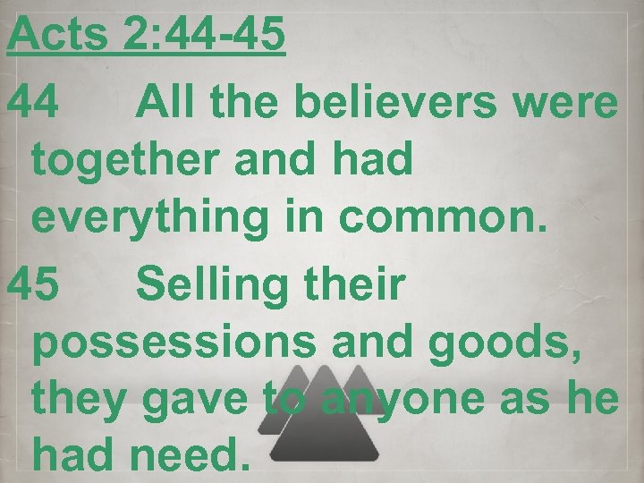 Acts 2: 44 -45 44 All the believers were together and had everything in