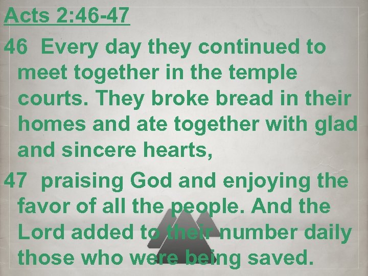 Acts 2: 46 -47 46 Every day they continued to meet together in the