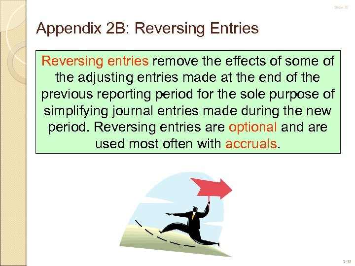 Slide 35 Appendix 2 B: Reversing Entries Reversing entries remove the effects of some