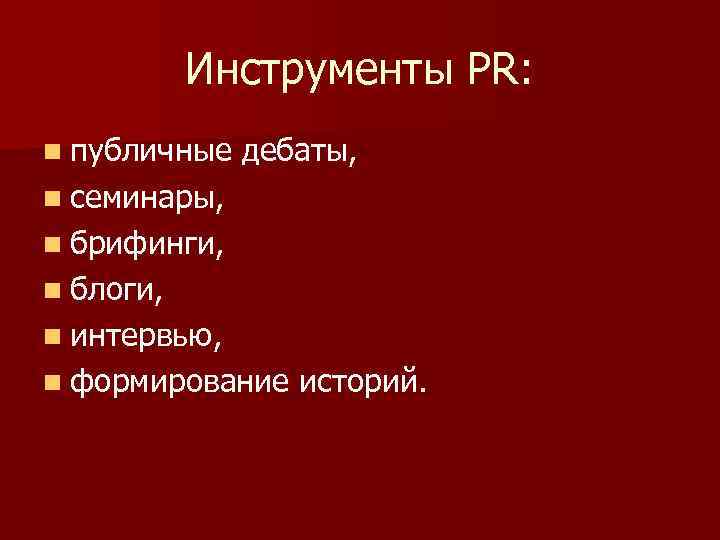 Инструменты PR: n публичные дебаты, n семинары, n брифинги, n блоги, n интервью, n