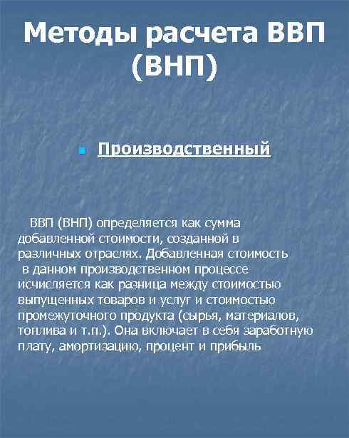 Методы расчета ВВП (ВНП) n Производственный ВВП (ВНП) определяется как сумма добавленной стоимости, созданной