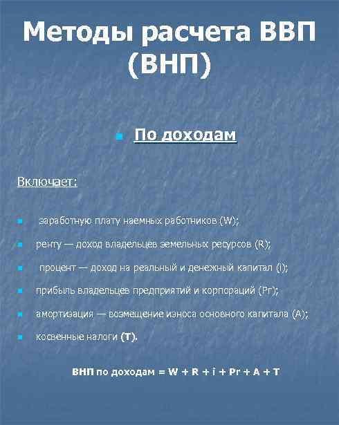 Методы расчета ВВП (ВНП) n По доходам Включает: n заработную плату наемных работников (W);