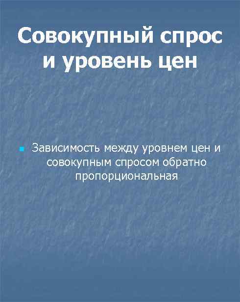 Совокупный спрос и уровень цен n Зависимость между уровнем цен и совокупным спросом обратно