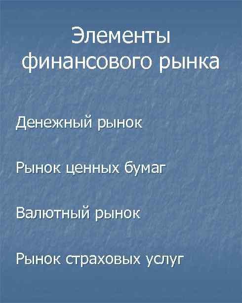 Элементы финансового рынка Денежный рынок Рынок ценных бумаг Валютный рынок Рынок страховых услуг 