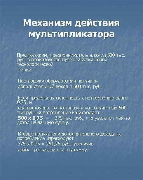 Механизм действия мультипликатора Предположим, предприниматель вложил 500 тыс. руб. в производство путем закупки новой