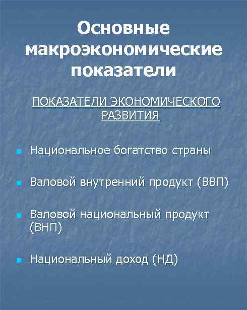 Основные макроэкономические показатели ПОКАЗАТЕЛИ ЭКОНОМИЧЕСКОГО РАЗВИТИЯ n Национальное богатство страны n Валовой внутренний продукт